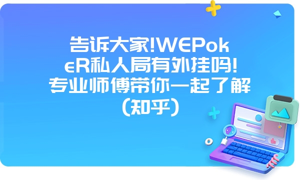 告诉大家!WEPokeR私人局有外挂吗!专业师傅带你一起了解(知乎)