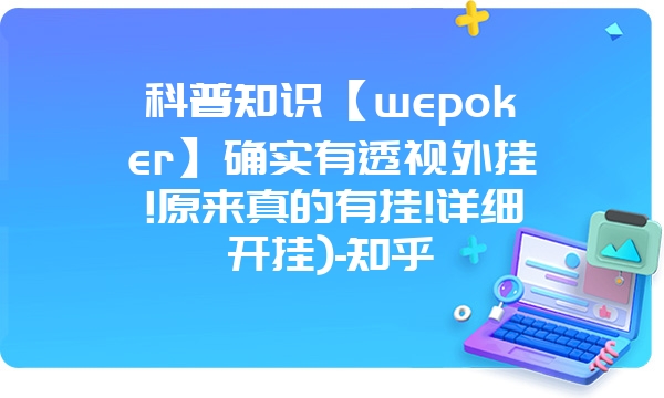 科普知识【wepoker】确实有透视外挂!原来真的有挂!详细开挂)-知乎