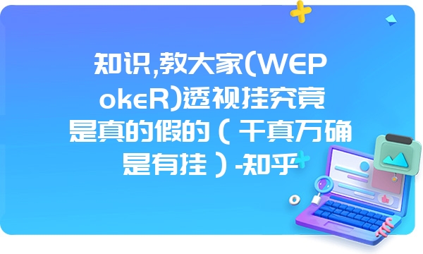 知识,教大家(WEPokeR)透视挂究竟是真的假的（千真万确是有挂）-知乎