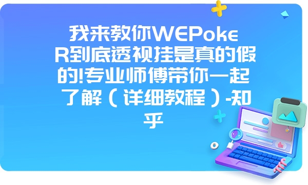 我来教你WEPokeR到底透视挂是真的假的!专业师傅带你一起了解（详细教程）-知乎