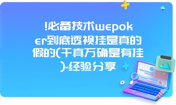 !必备技术wepoker到底透视挂是真的假的(千真万确是有挂)-经验分享