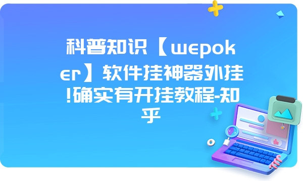 科普知识【wepoker】软件挂神器外挂!确实有开挂教程-知乎