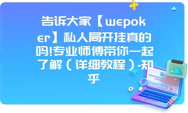 告诉大家【wepoker】私人局开挂真的吗!专业师傅带你一起了解（详细教程）-知乎