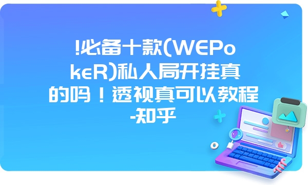 !必备十款(WEPokeR)私人局开挂真的吗！透视真可以教程-知乎