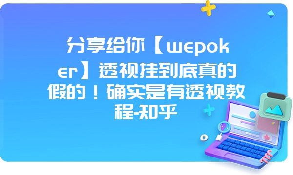 分享给你【wepoker】透视挂到底真的假的！确实是有透视教程-知乎