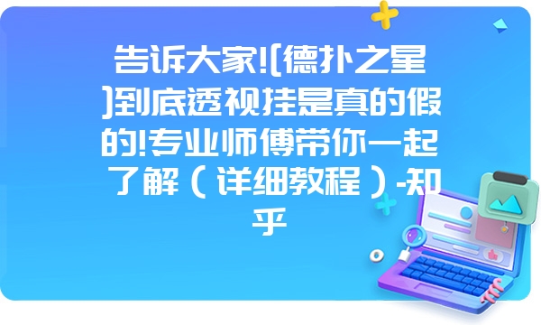 告诉大家![德扑之星]到底透视挂是真的假的!专业师傅带你一起了解（详细教程）-知乎