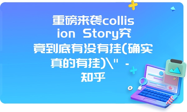 重磅来袭collision Story究竟到底有没有挂(确实真的有挂)\