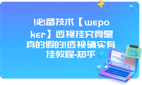 !必备技术【wepoker】透视挂究竟是真的假的!透视确实有挂教程-知乎