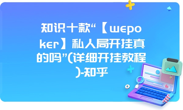 知识十款“【wepoker】私人局开挂真的吗”(详细开挂教程)-知乎