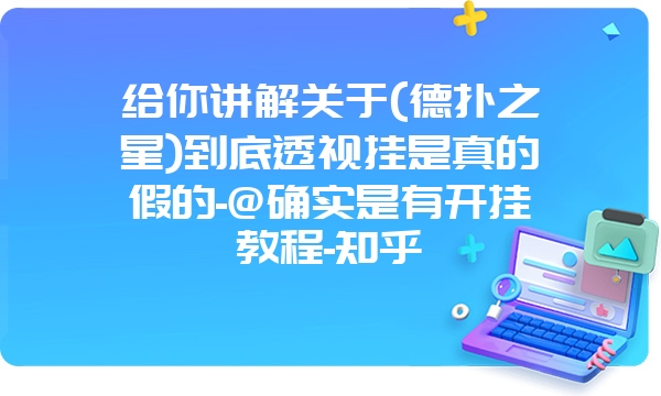 给你讲解关于(德扑之星)到底透视挂是真的假的-@确实是有开挂教程-知乎