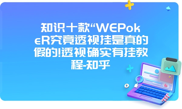 知识十款“WEPokeR究竟透视挂是真的假的!透视确实有挂教程-知乎