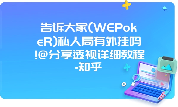 告诉大家(WEPokeR)私人局有外挂吗!@分享透视详细教程-知乎