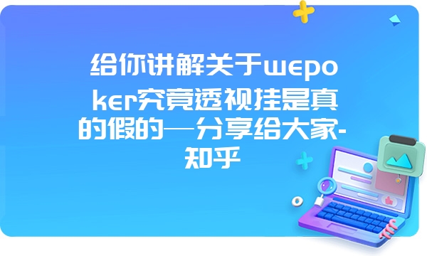 给你讲解关于wepoker究竟透视挂是真的假的—分享给大家-知乎