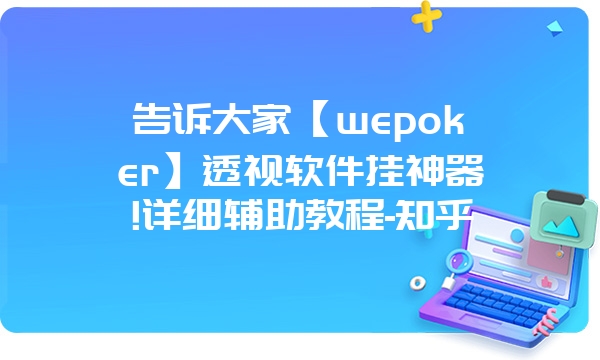 告诉大家【wepoker】透视软件挂神器!详细辅助教程-知乎