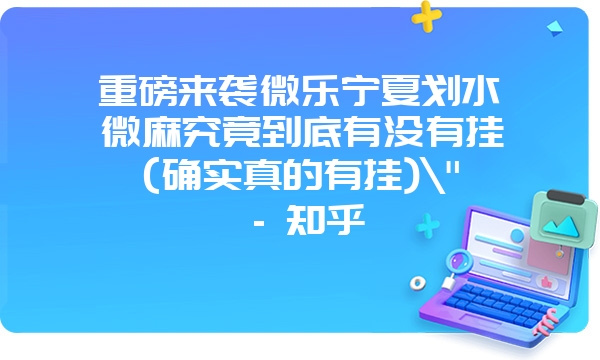 重磅来袭微乐宁夏划水微麻究竟到底有没有挂(确实真的有挂)\