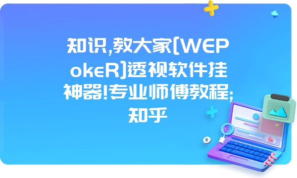 知识,教大家[WEPokeR]透视软件挂神器!专业师傅教程;知乎