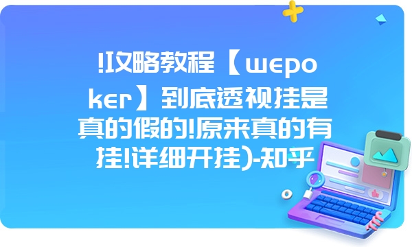 !攻略教程【wepoker】到底透视挂是真的假的!原来真的有挂!详细开挂)-知乎