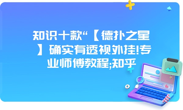 知识十款“【德扑之星】确实有透视外挂!专业师傅教程;知乎