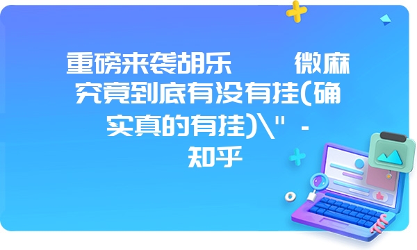 重磅来袭胡乐邯郸微麻究竟到底有没有挂(确实真的有挂)\