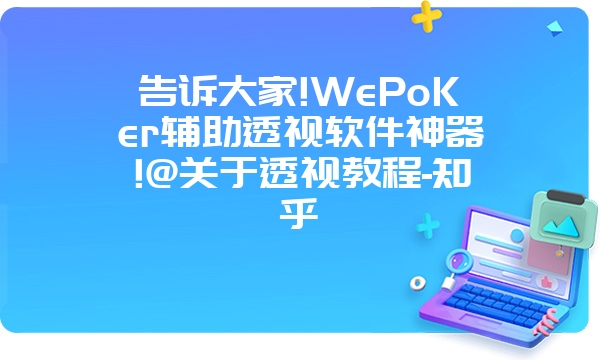 告诉大家!WePoKer辅助透视软件神器!@关于透视教程-知乎