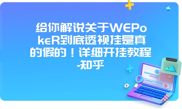 给你解说关于WEPokeR到底透视挂是真的假的！详细开挂教程-知乎