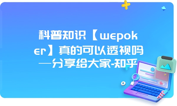 科普知识【wepoker】真的可以透视吗—分享给大家-知乎