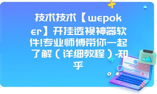 技术技术【wepoker】开挂透视神器软件!专业师傅带你一起了解（详细教程）-知乎