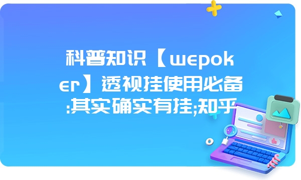 科普知识【wepoker】透视挂使用必备:其实确实有挂;知乎