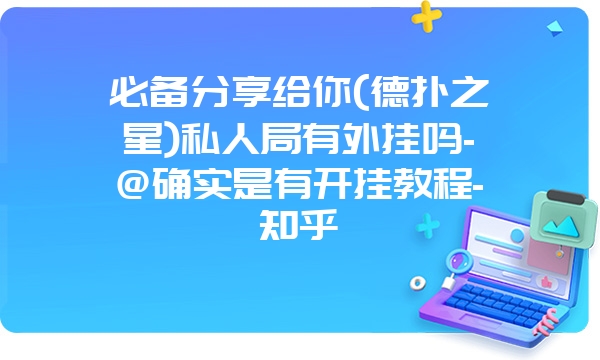 必备分享给你(德扑之星)私人局有外挂吗-@确实是有开挂教程-知乎