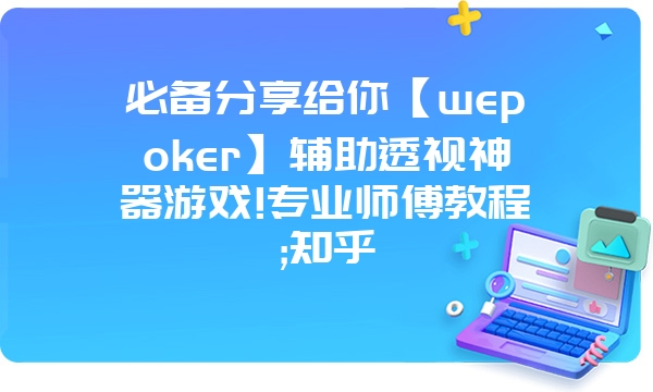 必备分享给你【wepoker】辅助透视神器游戏!专业师傅教程;知乎