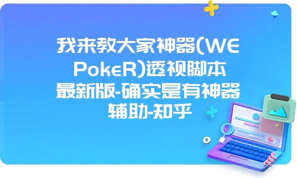 我来教大家神器(WEPokeR)透视脚本最新版-确实是有神器辅助-知乎