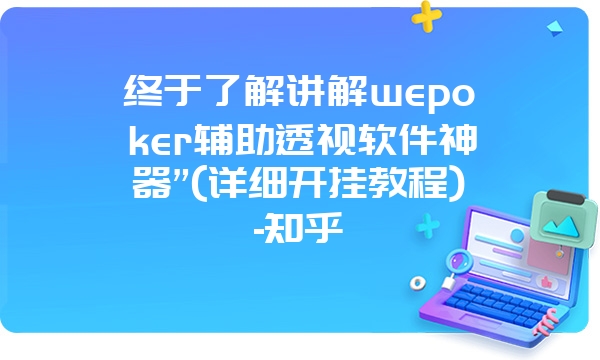 终于了解讲解wepoker辅助透视软件神器”(详细开挂教程)-知乎