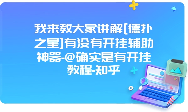 我来教大家讲解[德扑之星]有没有开挂辅助神器-@确实是有开挂教程-知乎