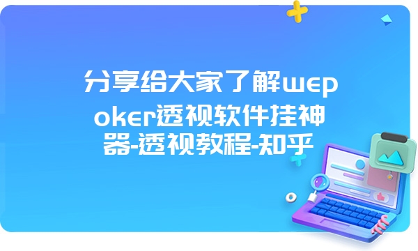 分享给大家了解wepoker透视软件挂神器-透视教程-知乎