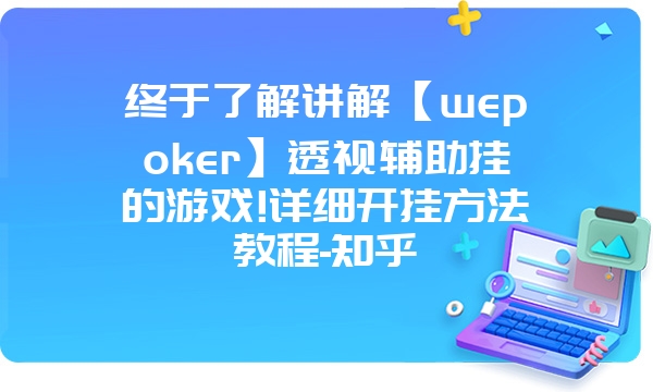 终于了解讲解【wepoker】透视辅助挂的游戏!详细开挂方法教程-知乎