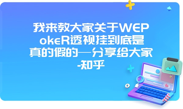 我来教大家关于WEPokeR透视挂到底是真的假的—分享给大家-知乎