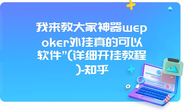 我来教大家神器wepoker外挂真的可以软件”(详细开挂教程)-知乎