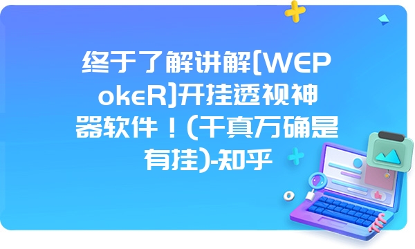 终于了解讲解[WEPokeR]开挂透视神器软件！(千真万确是有挂)-知乎