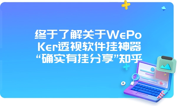 终于了解关于WePoKer透视软件挂神器“确实有挂分享”知乎