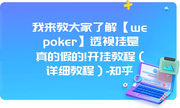 我来教大家了解【wepoker】透视挂是真的假的!开挂教程（详细教程）-知乎