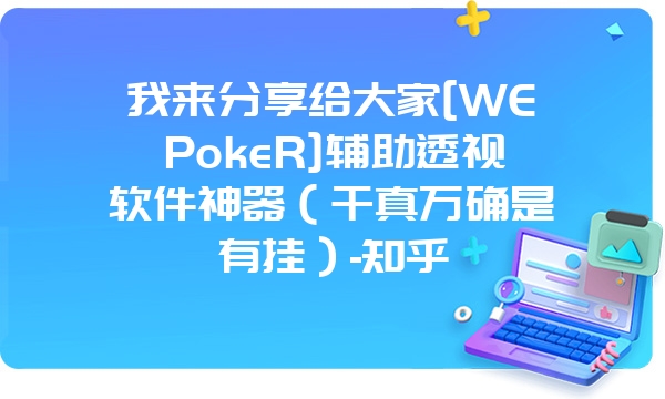 我来分享给大家[WEPokeR]辅助透视软件神器（千真万确是有挂）-知乎