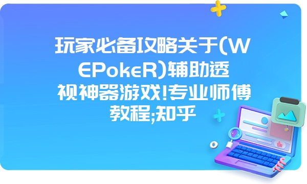 玩家必备攻略关于(WEPokeR)辅助透视神器游戏!专业师傅教程;知乎