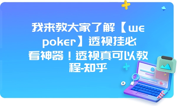 我来教大家了解【wepoker】透视挂必看神器！透视真可以教程-知乎