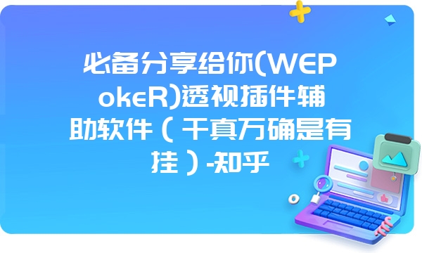 必备分享给你(WEPokeR)透视插件辅助软件（千真万确是有挂）-知乎