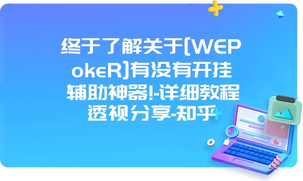 终于了解关于[WEPokeR]有没有开挂辅助神器!-详细教程透视分享-知乎