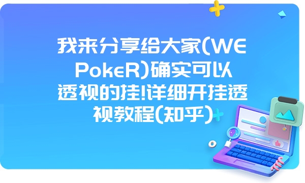 我来分享给大家(WEPokeR)确实可以透视的挂!详细开挂透视教程(知乎)