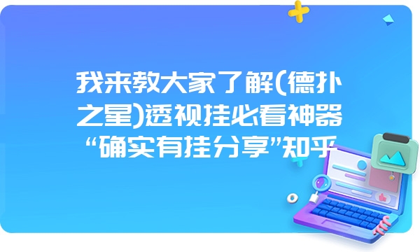 我来教大家了解(德扑之星)透视挂必看神器“确实有挂分享”知乎