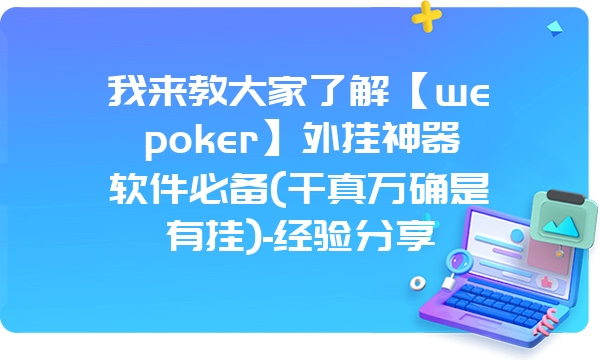 我来教大家了解【wepoker】外挂神器软件必备(千真万确是有挂)-经验分享