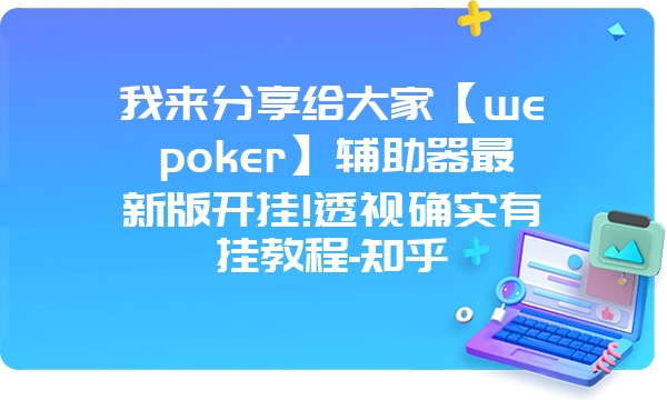 我来分享给大家【wepoker】辅助器最新版开挂!透视确实有挂教程-知乎