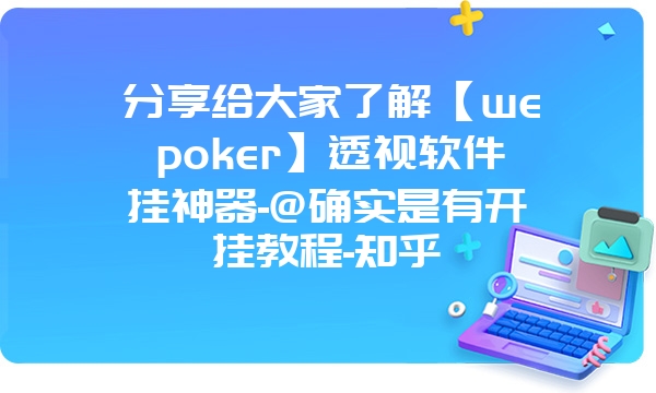 分享给大家了解【wepoker】透视软件挂神器-@确实是有开挂教程-知乎